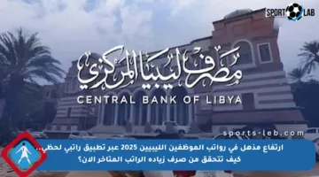 ارتفاع مذهل في رواتب الموظفين الليبيين 2025 عبر تطبيق راتبي لحظي.. كيف تتحقق من صرف زيادة الراتب المتأخر الآن؟